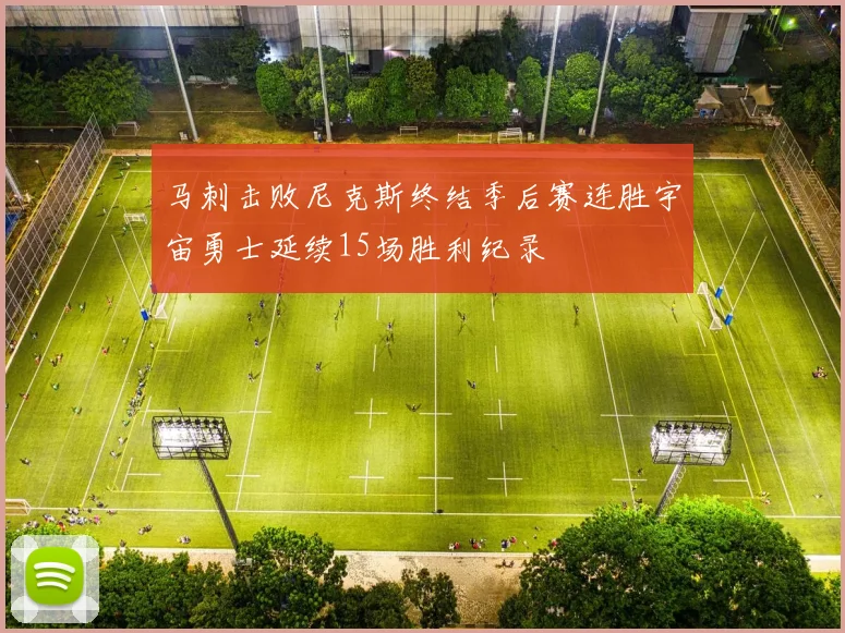 马刺击败尼克斯终结季后赛连胜宇宙勇士延续15场胜利纪录