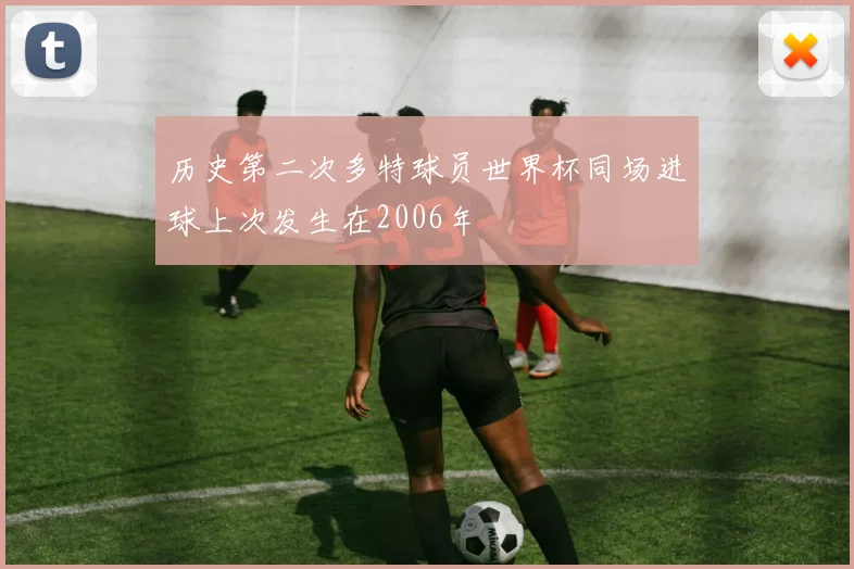 历史第二次多特球员世界杯同场进球上次发生在2006年
