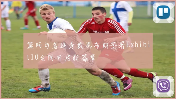 篮网与落选秀戴恩布朗签署Exhibit10合同开启新篇章